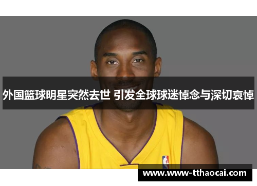 外国篮球明星突然去世 引发全球球迷悼念与深切哀悼