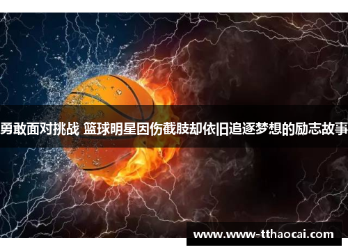 勇敢面对挑战 篮球明星因伤截肢却依旧追逐梦想的励志故事
