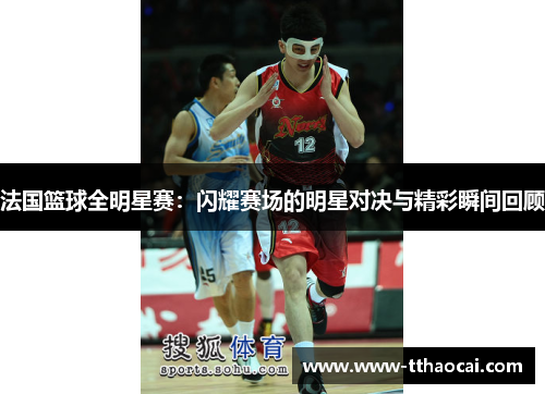 法国篮球全明星赛：闪耀赛场的明星对决与精彩瞬间回顾