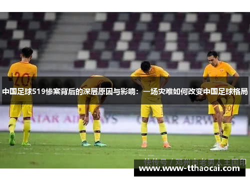 中国足球519惨案背后的深层原因与影响：一场灾难如何改变中国足球格局
