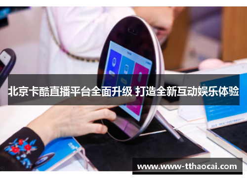 北京卡酷直播平台全面升级 打造全新互动娱乐体验