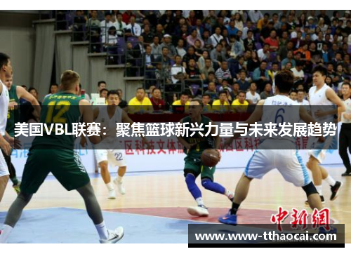 美国VBL联赛：聚焦篮球新兴力量与未来发展趋势